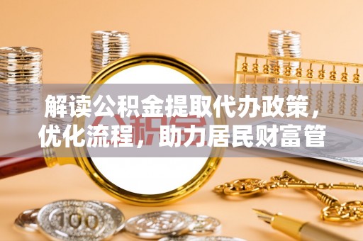 通河解读公积金提取代办政策，优化流程，助力居民财富管理
