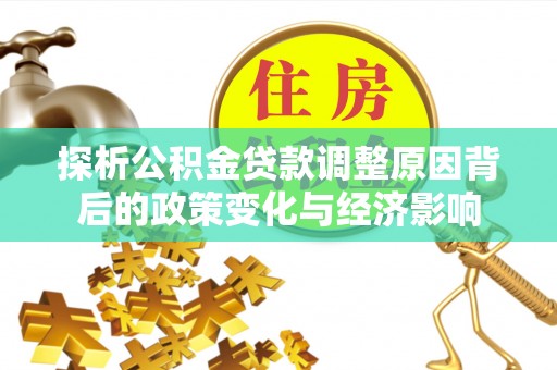 通河探析公积金贷款调整原因背后的政策变化与经济影响