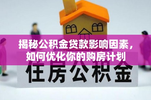 通河揭秘公积金贷款影响因素，如何优化你的购房计划