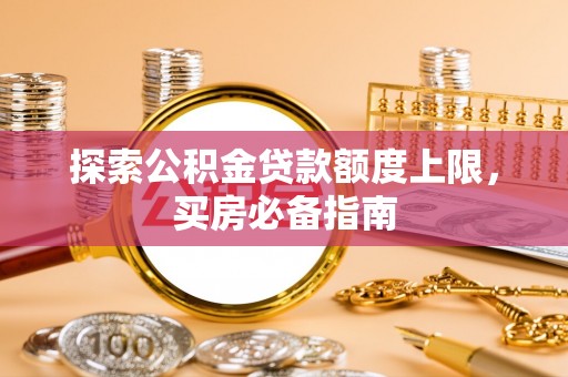 通河探索公积金贷款额度上限，买房必备指南