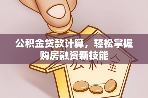 通河公积金贷款计算，轻松掌握购房融资新技能
