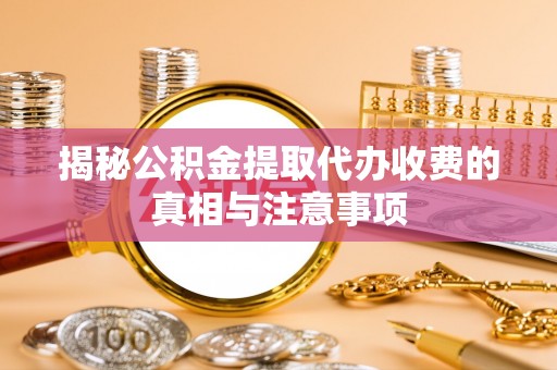 通河揭秘公积金提取代办收费的真相与注意事项