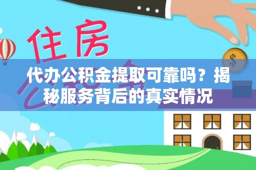 通河代办公积金提取可靠吗？揭秘服务背后的真实情况