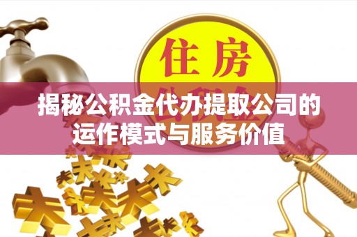 通河揭秘公积金代办提取公司的运作模式与服务价值