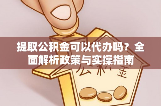 通河提取公积金可以代办吗？全面解析政策与实操指南