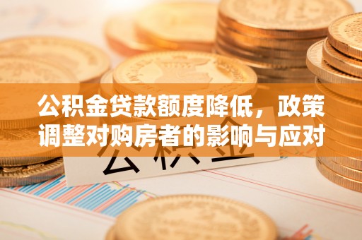 通河公积金贷款额度降低，政策调整对购房者的影响与应对策略