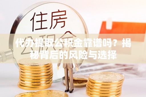 通河代办提取公积金靠谱吗？揭秘背后的风险与选择