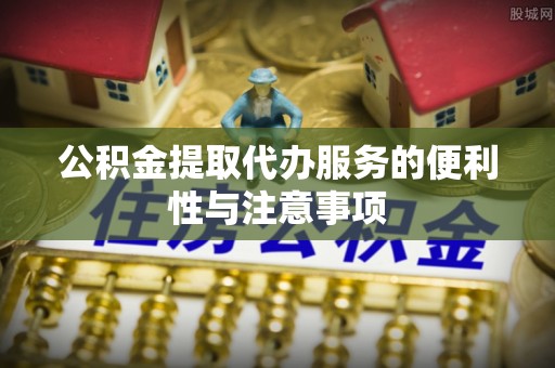 通河公积金提取代办服务的便利性与注意事项