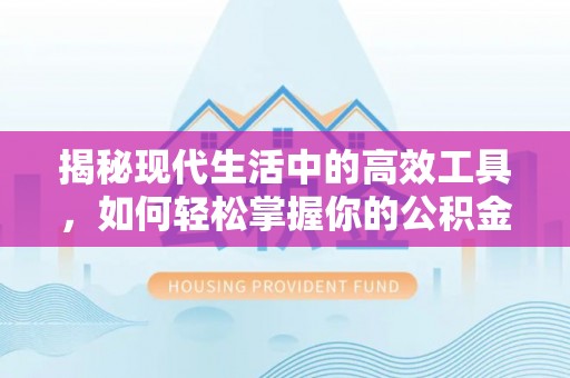 通河揭秘现代生活中的高效工具，如何轻松掌握你的公积金查询方式