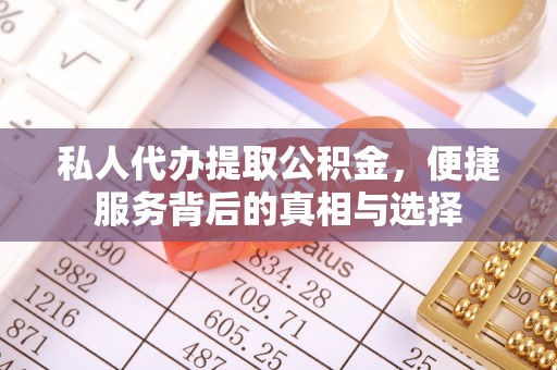 通河私人代办提取公积金，便捷服务背后的真相与选择