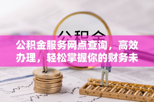 通河公积金服务网点查询，高效办理，轻松掌握你的财务未来