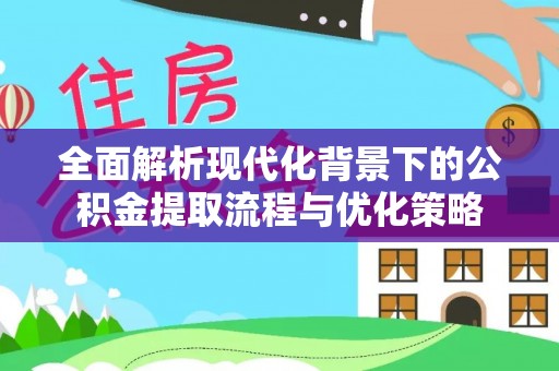 通河全面解析现代化背景下的公积金提取流程与优化策略