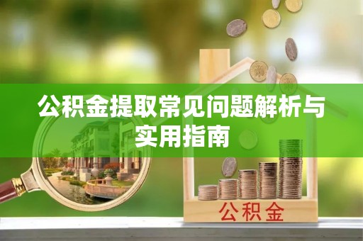 通河公积金提取常见问题解析与实用指南