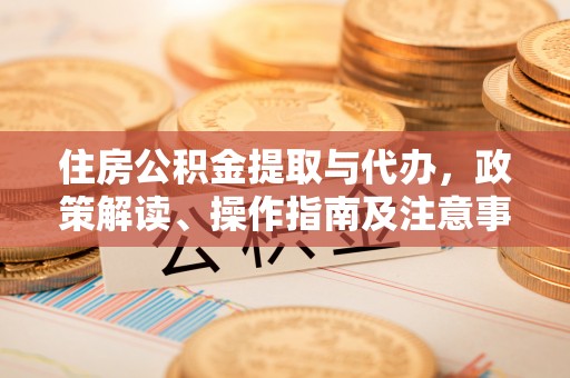 通河住房公积金提取与代办，政策解读、操作指南及注意事项