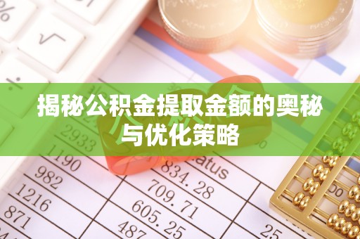 通河揭秘公积金提取金额的奥秘与优化策略