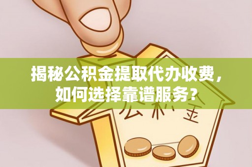 通河揭秘公积金提取代办收费，如何选择靠谱服务？