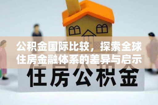 通河公积金国际比较，探索全球住房金融体系的差异与启示