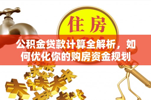 通河公积金贷款计算全解析，如何优化你的购房资金规划