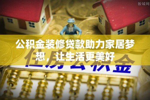 通河公积金装修贷款助力家居梦想，让生活更美好
