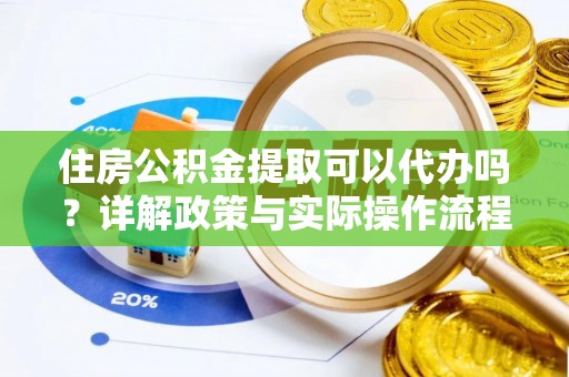 通河住房公积金提取可以代办吗？详解政策与实际操作流程