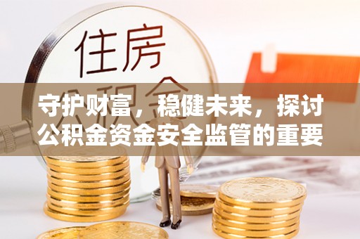 通河守护财富，稳健未来，探讨公积金资金安全监管的重要性与实践