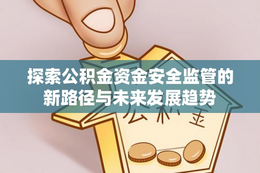 通河探索公积金资金安全监管的新路径与未来发展趋势