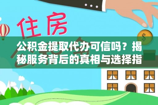 通河公积金提取代办可信吗？揭秘服务背后的真相与选择指南