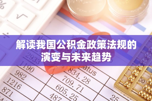 通河解读我国公积金政策法规的演变与未来趋势