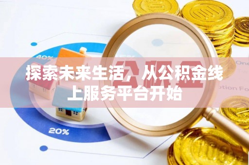 通河探索未来生活，从公积金线上服务平台开始