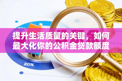 通河提升生活质量的关键，如何最大化你的公积金贷款额度