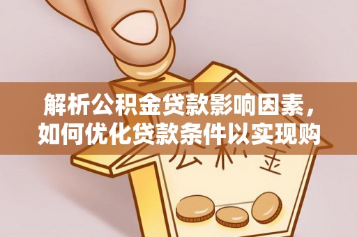 通河解析公积金贷款影响因素，如何优化贷款条件以实现购房梦想