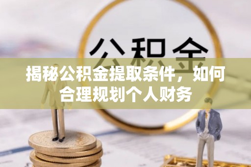 通河揭秘公积金提取条件，如何合理规划个人财务