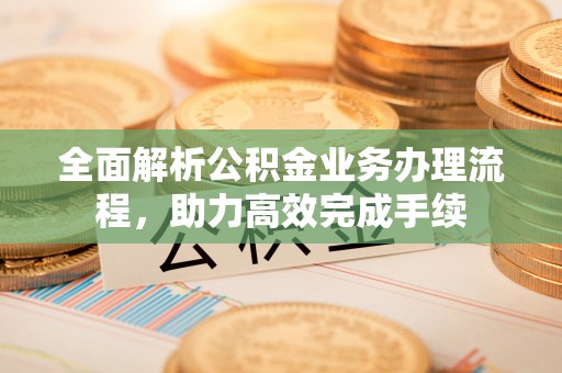 通河全面解析公积金业务办理流程，助力高效完成手续