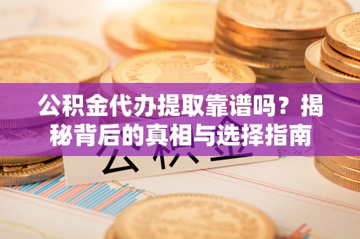 通河公积金代办提取靠谱吗？揭秘背后的真相与选择指南