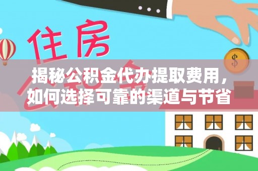 通河揭秘公积金代办提取费用，如何选择可靠的渠道与节省成本