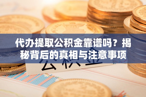 通河代办提取公积金靠谱吗？揭秘背后的真相与注意事项