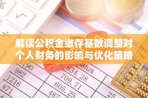 通河解读公积金缴存基数调整对个人财务的影响与优化策略