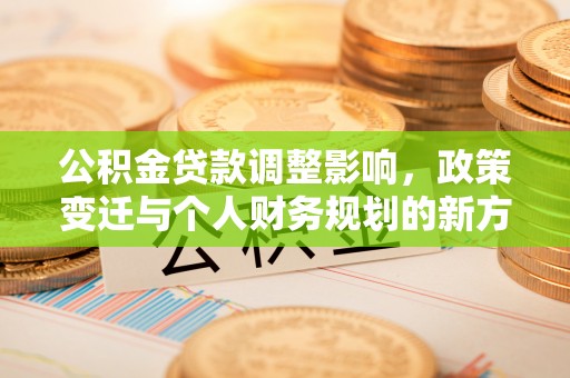 通河公积金贷款调整影响，政策变迁与个人财务规划的新方向