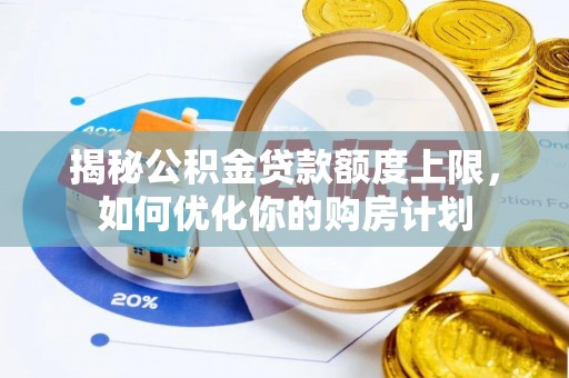 通河揭秘公积金贷款额度上限，如何优化你的购房计划