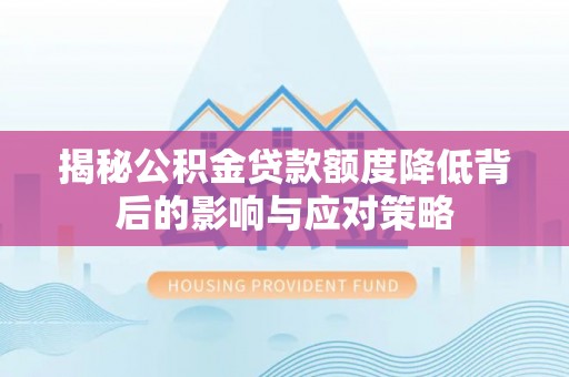 通河揭秘公积金贷款额度降低背后的影响与应对策略
