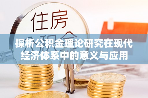 通河探析公积金理论研究在现代经济体系中的意义与应用