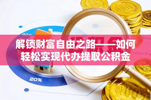通河解锁财富自由之路——如何轻松实现代办提取公积金