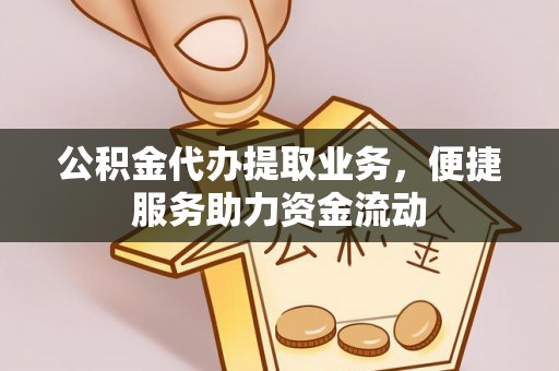 通河公积金代办提取业务，便捷服务助力资金流动