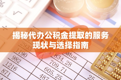 通河揭秘代办公积金提取的服务现状与选择指南