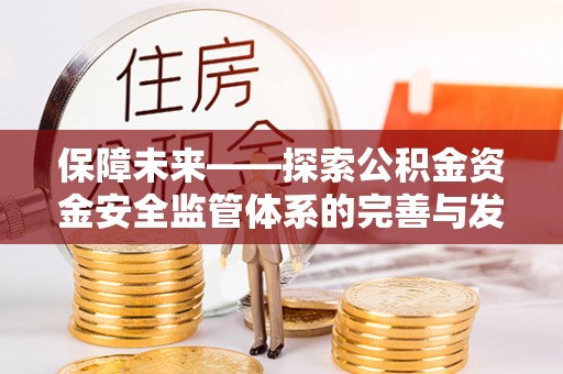 通河保障未来——探索公积金资金安全监管体系的完善与发展