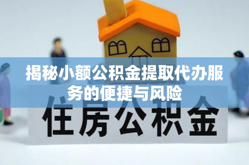 通河揭秘小额公积金提取代办服务的便捷与风险