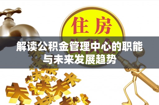 通河解读公积金管理中心的职能与未来发展趋势