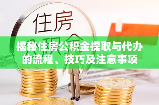 通河揭秘住房公积金提取与代办的流程、技巧及注意事项