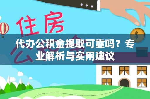 通河代办公积金提取可靠吗？专业解析与实用建议