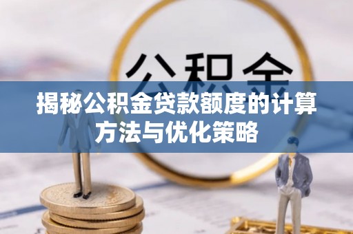 通河揭秘公积金贷款额度的计算方法与优化策略